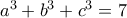 a^3+b^3+c^3=7