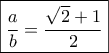 \boxed{\frac{a}{b} = \frac{{\sqrt 2  + 1}}{2}}
