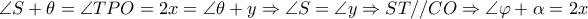  \angle S+ \theta = \angle TPO=2x= \angle  \theta +y \Rightarrow  \angle S= \angle y \Rightarrow ST//CO \Rightarrow  \angle  \varphi + \alpha =2x