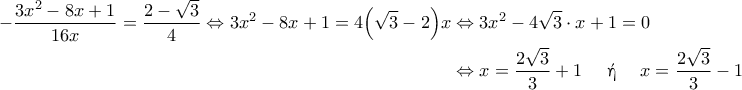 \displaystyle{ 
\begin{aligned} 
-\dfrac{3x^2 - 8x + 1}{16x} = \dfrac{2 - \sqrt{3}}{4} 
\Leftrightarrow 3x^2 - 8x + 1 = 4\Bigl( \sqrt{3} - 2 \Bigr)x 
&\Leftrightarrow 3x^2 - 4\sqrt{3} \cdot x + 1 = 0 
\\ 
&\Leftrightarrow x = \dfrac{2\sqrt{3}}{3} + 1 \quad \text{ \textgreek{ή} } \quad x = \dfrac{2\sqrt{3}}{3} - 1 
\end{alinged} 
}