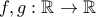 \displaystyle{f,g : \mathbb{R} \to \mathbb{R} }