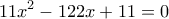 \displaystyle 11{x^2} - 122x + 11 = 0