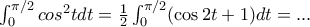 \int _{0}^{\pi  / 2} cos ^2 t dt = \frac {1}{2}\int_{0}^{\pi  / 2} (\cos 2t + 1) dt = ...