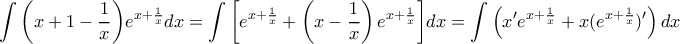 \displaystyle \int {\left( {x + 1 - \frac{1}{x}} \right)} {e^{x + \frac{1}{x}}}dx = \int {\left[ {{e^{x + \frac{1}{x}}} + \left( {x - \frac{1}{x}} \right){e^{x + \frac{1}{x}}}} \right]} dx = \int {\left( {x'{e^{x + \frac{1}{x}}} + x({e^{x + \frac{1}{x}}})'} \right)dx  } 