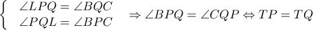 \left\{\begin{matrix} & \angle LPQ=\angle BQC & \\ & \angle PQL=\angle BPC & \end{matrix}\right.\Rightarrow \angle BPQ=\angle CQP\Leftrightarrow TP=TQ
