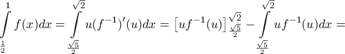 \displaystyle{\int\limits_{\frac{1}{2}}^{1}{f(x)dx}=\int\limits_{\frac{\sqrt{5}}{2}}^{\sqrt{2}}{u({{f}^{-1}}{)}'(u)dx}=\left[ u{{f}^{-1}}(u) \right]_{\frac{\sqrt{5}}{2}}^{\sqrt{2}}-\int\limits_{\frac{\sqrt{5}}{2}}^{\sqrt{2}}{u{{f}^{-1}}(u)dx}=}