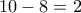 10-8=2