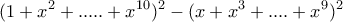 \displaystyle( 1+ x^2+..... +x^{10})^2-( x + x^3+.... + x^9)^2 \displaystyle( 1+ x^2+..... +x^{10})^2-( x + x^3+.... + x^9)^2