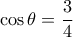 \displaystyle \cos\theta = \frac{3}{4}