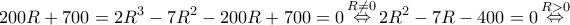 \displaystyle 200R + 700 = 2{R^3} - 7{R^2} - 200R + 700 = 0\mathop  \Leftrightarrow \limits^{R \ne 0} 2{R^2} - 7R - 400 = 0\mathop  \Leftrightarrow \limits^{R > 0} 