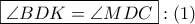 \boxed{\angle BDK = \angle MDC}:\left( 1 \right)
