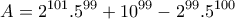 \displaystyle{A=2^{101}.5^{99}+10^{99}-2^{99}.5^{100}}