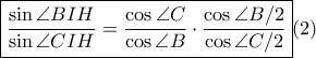  \displaystyle \boxed {\frac {\sin \angle BIH}{\sin \angle CIH}=\frac {\cos \angle C}{\cos \angle B} \cdot \frac {\cos \angle B/2}{\cos \angle C/2} }(2) 