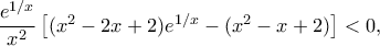 \dfrac{e^{1/x}}{x^2}\left[(x^2 - 2x+2)e^{1 /x} - (x^2 - x+2)\right]<0,