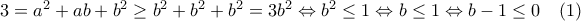 3=a^2+ab+b^2\geq b^2+b^2+b^2=3b^2\Leftrightarrow b^2\leq 1\Leftrightarrow b\leq 1\Leftrightarrow b-1\leq 0\quad(1) 3=a^2+ab+b^2\geq b^2+b^2+b^2=3b^2\Leftrightarrow b^2\leq 1\Leftrightarrow b\leq 1\Leftrightarrow b-1\leq 0\quad(1)
