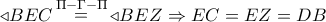 \triangleleft BEC\mathop  = \limits^{\Pi  - \Gamma  - \Pi }  \triangleleft BEZ \Rightarrow EC = EZ = DB
