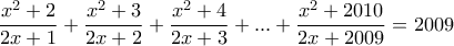 \displaystyle{\frac {x^2+2}{2x+1} + \frac {x^2+3}{2x+2} +\frac {x^2+4}{2x+3} +...+\frac {x^2+2010}{2x+2009} = 2009}