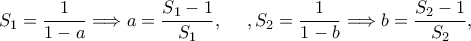 \displaystyle{S_1=\frac{1}{1-a}\Longrightarrow a=\frac{S_1-1}{S_1},\,\,\ \ \ ,S_2=\frac{1}{1-b}\Longrightarrow b=\frac{S_2-1}{S_2},\,\,}