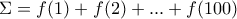 \displaystyle{\Sigma= f(1)+ f(2)+...+ f(100)}