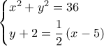 \left\{ \begin{gathered} 
  {x^2} + {y^2} = 36 \hfill \\ 
  y + 2 = \frac{1}{2}\left( {x - 5} \right) \hfill \\  
\end{gathered}  \right.
