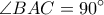 \displaystyle{\angle {BAC}=90 ^{\circ}}