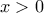 \dislaystyle{x>0} \dislaystyle{x>0}