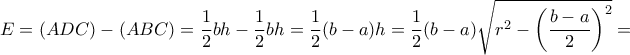 E = (ADC)-(ABC) = \dfrac {1}{2} bh-\dfrac {1}{2} bh= \dfrac {1}{2}(b-a)h= \dfrac {1}{2}(b-a)\sqrt {r^2 - \left ( \dfrac {b-a}{2}   \right )^2 }=