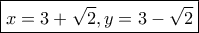 \boxed{x=3+\sqrt 2, y=3-\sqrt 2}