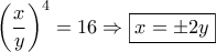 \displaystyle{{\left( {\frac{x}{y}} \right)^4} = 16 \Rightarrow \boxed{x =  \pm 2y}}