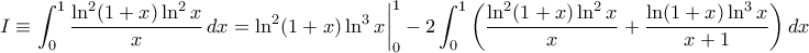 \displaystyle  
I \equiv \int_{0}^{1} \frac{\ln^2(1+x) \ln^2 x}{x} \,dx =  \ln^2(1+x) \ln^3 x \bigg|_{0}^{1}-2 \int_{0}^{1} \bigg(\frac{\ln^2(1+x) \ln^2 x}{x} + \frac{\ln(1+x) \ln^3 x}{x+1} \bigg) \,dx   
