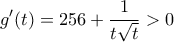 \displaystyle{ 
g'(t) = 256 + \frac{1}{{t\sqrt t }} > 0 
}