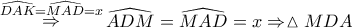 \displaystyle{ 
\mathop  \Rightarrow \limits^{\widehat{DAK} = \widehat{MAD} = x} \widehat{ADM} = \widehat{MAD} = x \Rightarrow \vartriangle MDA 
}