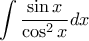 \displaystyle \int \frac{\sin x}{\cos^{2}x}dx