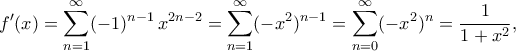 \displaystyle{f^\prime(x)=\sum_{n=1}^{\infty}(-1)^{n-1}\,x^{2n-2}=\sum_{n=1}^{\infty}(-x^2)^{n-1}=\sum_{n=0}^{\infty}(-x^2)^n=\frac{1}{1+x^2},}