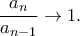 \dfrac{a_n}{a_{n-1}}\rightarrow 1.