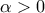 \displaystyle \alpha >0 \displaystyle \alpha >0