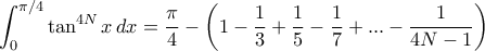 \displaystyle{\int _0^ {\pi/4} \tan ^{4N} x \, dx = \dfrac {\pi}{4} -\left (1- \dfrac {1}{3} +\dfrac {1}{5} -\dfrac {1}{7} +... - \dfrac {1}{4N-1} \right ) \displaystyle{\int _0^ {\pi/4} \tan ^{4N} x \, dx = \dfrac {\pi}{4} -\left (1- \dfrac {1}{3} +\dfrac {1}{5} -\dfrac {1}{7} +... - \dfrac {1}{4N-1} \right )