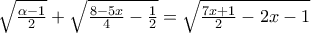 \sqrt{\frac{\alpha -1}{2}}+\sqrt{\frac{8-5x}{4}-\frac{1}{2}}=\sqrt{\frac{7x+1}{2}-2x-1}