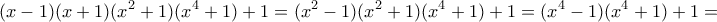 \displaystyle{(x-1)(x+1)(x^2+1)(x^4+1)+1=(x^2-1)(x^2+1)(x^4+1)+1=(x^4-1)(x^4+1)+1=}