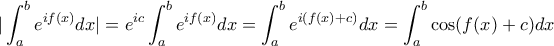 \displaystyle| \int_{a}^{b} e^{i f(x)} dx |=e^{ic}\int_{a}^{b} e^{i f(x)} dx =\int_{a}^{b} e^{i (f(x)+c)}dx=\int_{a}^{b} \cos (f(x)+c) dx \displaystyle| \int_{a}^{b} e^{i f(x)} dx |=e^{ic}\int_{a}^{b} e^{i f(x)} dx =\int_{a}^{b} e^{i (f(x)+c)}dx=\int_{a}^{b} \cos (f(x)+c) dx
