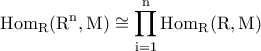 \displaystyle{\rm{Hom}_{R}(R^n,M)\cong \prod_{i=1}^{n}\rm{Hom}_{R}(R,M)}