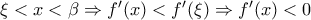 \xi <x<\beta \Rightarrow f'(x)<f'(\xi )\Rightarrow f'(x)<0