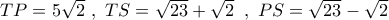 TP = 5\sqrt 2 \,\,,\,\,TS = \sqrt {23}  + \sqrt 2 \,\,\,,\,\,PS = \sqrt {23}  - \sqrt 2 \,\,
