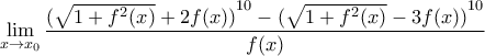 \displaystyle{\underset{x\to {{x}_{0}}}{\mathop{\lim }}\,\frac{{{(\sqrt{1+{{f}^{2}}(x)}+2f(x))}^{10}}-{{(\sqrt{1+{{f}^{2}}(x)}-3f(x))}^{10}}}{f(x)}}