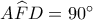 A\widehat FD = {90^ \circ }
