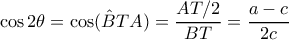 \displaystyle{\cos 2\theta = \cos (\hat BTA ) = \dfrac {AT/2}{BT}= \dfrac {a-c}{2c}}