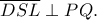 \overline{DSL}\perp PQ.