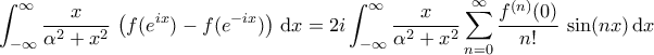 \displaystyle{ 
\int_{-\infty}^{\infty} \frac{x}{\alpha^{2}+x^{2}} \, \left(f(e^{ix})-f(e^{-ix}) \right) \, \mathrm dx = 2i \int_{-\infty}^{\infty} \frac{x}{\alpha^{2}+x^{2}} \sum_{n=0}^{\infty} \frac{f^{(n)}(0)}{n!} \, \sin(nx) \, \mathrm dx 
}
