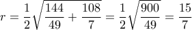 \displaystyle{r=\frac{1}{2}\sqrt{\frac{144}{49}+\frac{108}{7}}=\frac{1}{2}\sqrt{\frac{900}{49}}=\frac{15}{7}}
