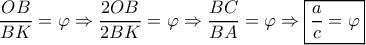 \dfrac{{OB}}{{BK}} = \varphi  \Rightarrow \dfrac{{2OB}}{{2BK}} = \varphi  \Rightarrow \dfrac{{BC}}{{BA}} = \varphi  \Rightarrow \boxed{\dfrac{a}{c} = \varphi }